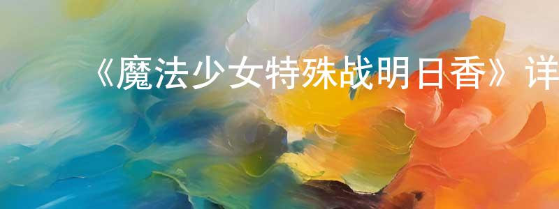 陈丹林发布《魔法少女特殊战明日香》详情介绍_魔法少女特殊战明日香已完结在线观看_魔法少女特殊战明日香迅雷下载_日漫